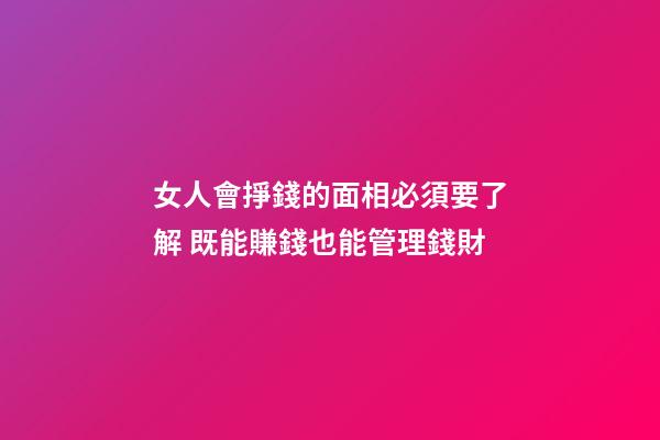 女人會掙錢的面相必須要了解 既能賺錢也能管理錢財